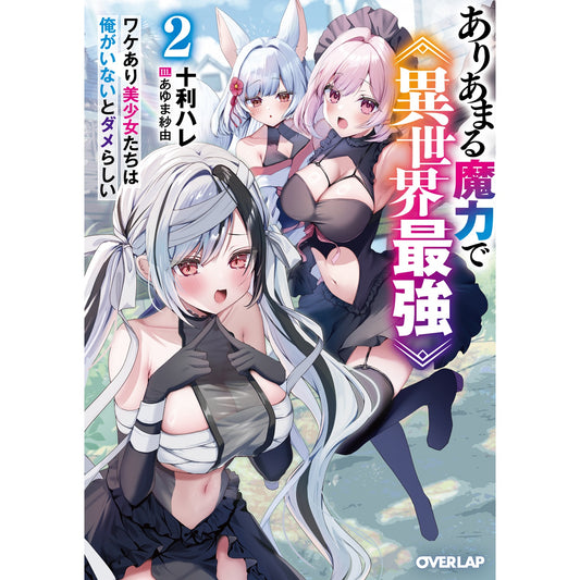 【STORE限定特典付き】オーバーラップ文庫「ありあまる魔力で異世界最強 2　ワケあり美少女たちは俺がいないとダメらしい」 | オーバーラップストア